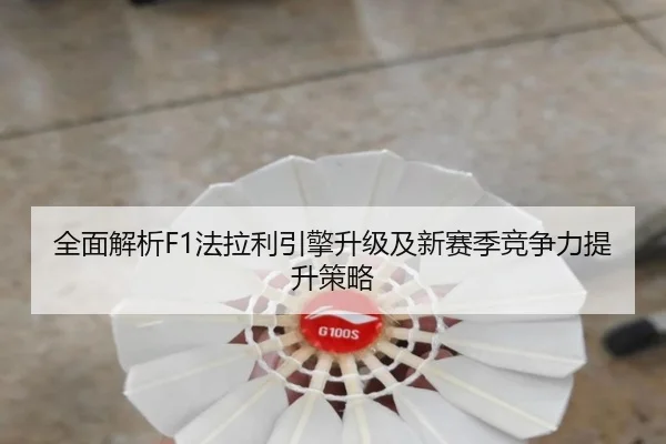 全面解析F1法拉利引擎升级及新赛季竞争力提升策略